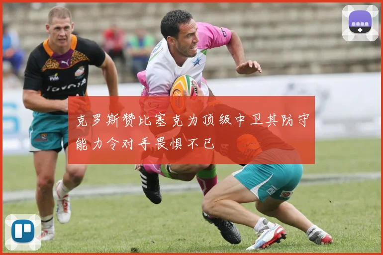 克罗斯赞比塞克为顶级中卫其防守能力令对手畏惧不已