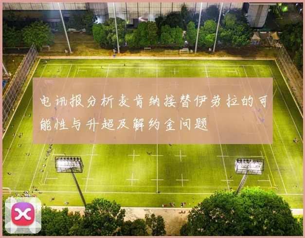 电讯报分析麦肯纳接替伊劳拉的可能性与升超及解约金问题