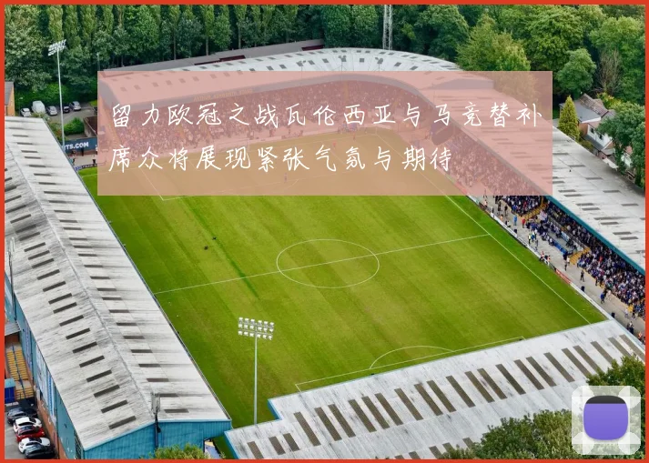 留力欧冠之战瓦伦西亚与马竞替补席众将展现紧张气氛与期待