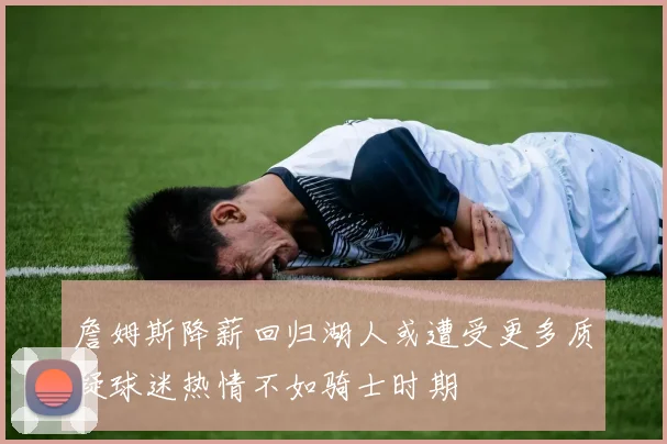 詹姆斯降薪回归湖人或遭受更多质疑球迷热情不如骑士时期