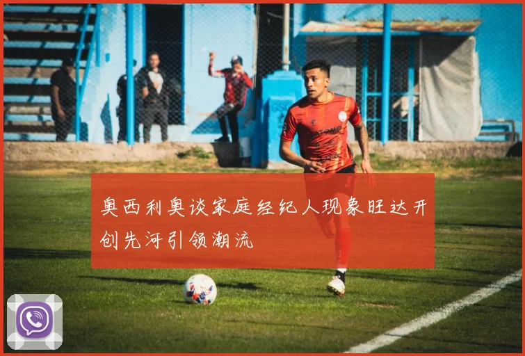 奥西利奥谈家庭经纪人现象旺达开创先河引领潮流