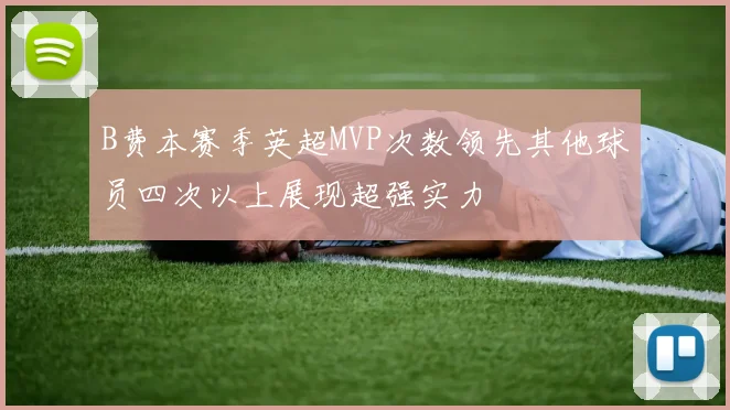 B费本赛季英超MVP次数领先其他球员四次以上展现超强实力