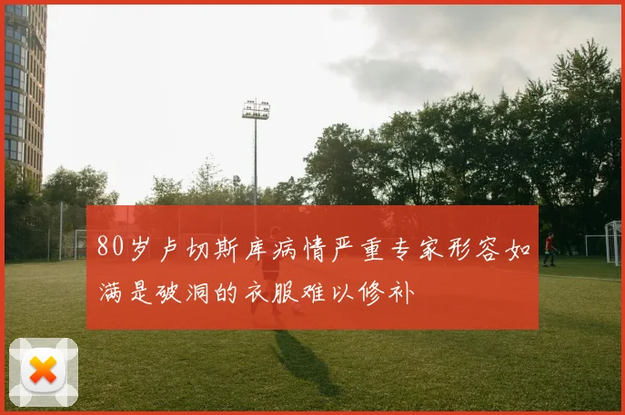 80岁卢切斯库病情严重专家形容如满是破洞的衣服难以修补