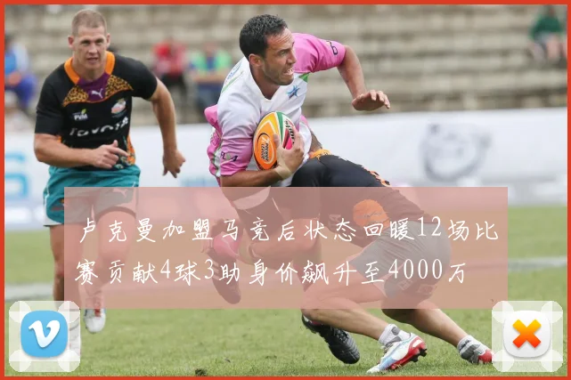 卢克曼加盟马竞后状态回暖12场比赛贡献4球3助身价飙升至4000万