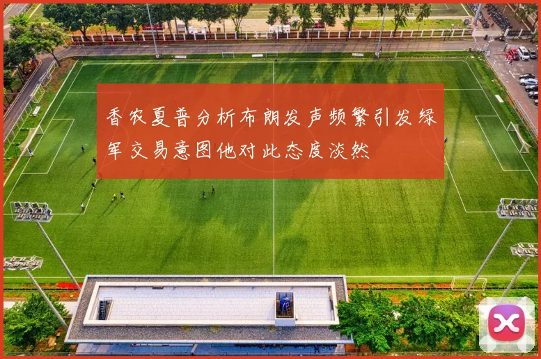 香农夏普分析布朗发声频繁引发绿军交易意图他对此态度淡然