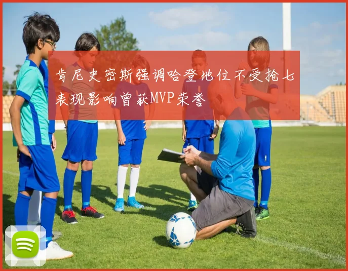 肯尼史密斯强调哈登地位不受抢七表现影响曾获MVP荣誉