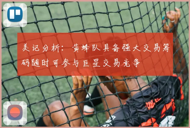 美记分析：黄蜂队具备强大交易筹码随时可参与巨星交易竞争
