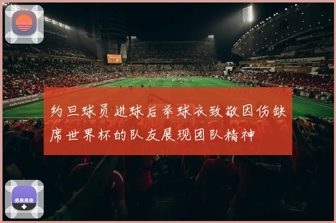 约旦球员进球后举球衣致敬因伤缺席世界杯的队友展现团队精神