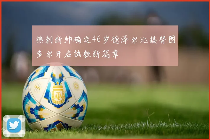 热刺新帅确定46岁德泽尔比接替图多尔开启执教新篇章
