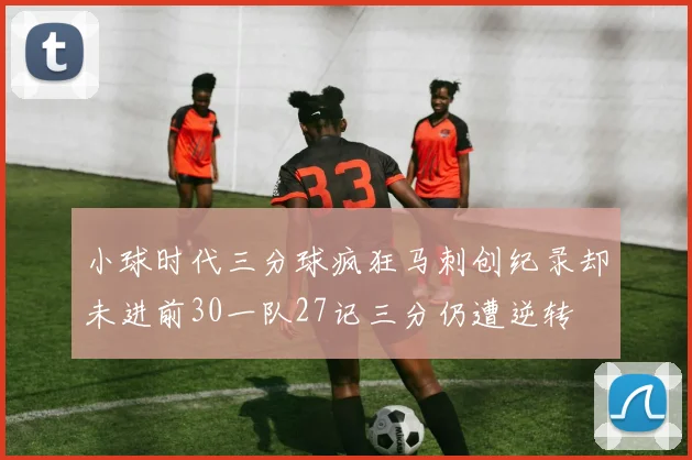 小球时代三分球疯狂马刺创纪录却未进前30一队27记三分仍遭逆转