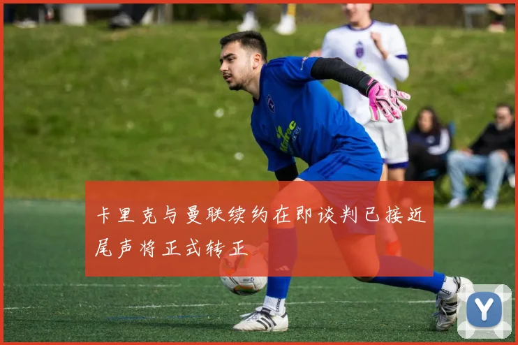 卡里克与曼联续约在即谈判已接近尾声将正式转正