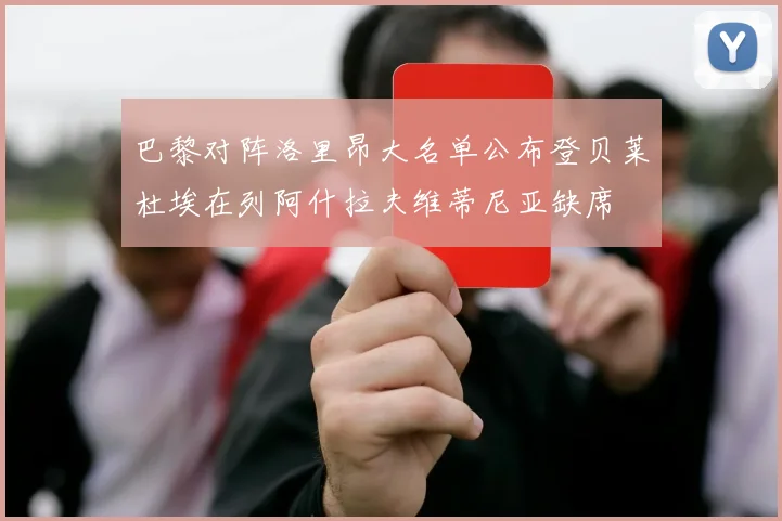 巴黎对阵洛里昂大名单公布登贝莱杜埃在列阿什拉夫维蒂尼亚缺席